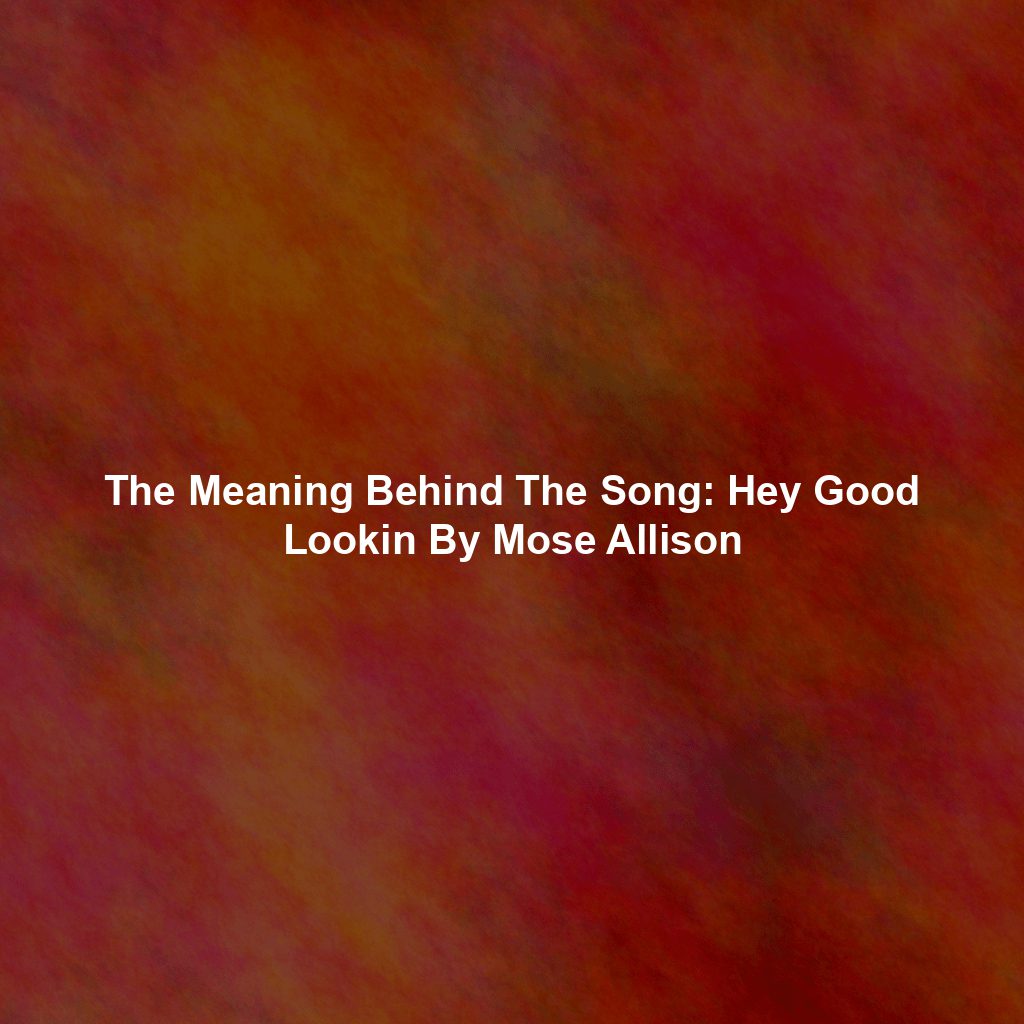 The Meaning Behind The Song: Hey Good Lookin By Mose Allison