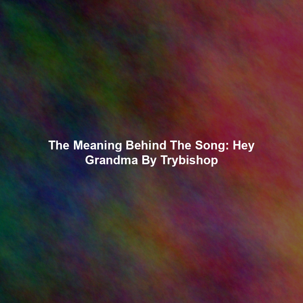 The Meaning Behind The Song: Hey Grandma By Trybishop