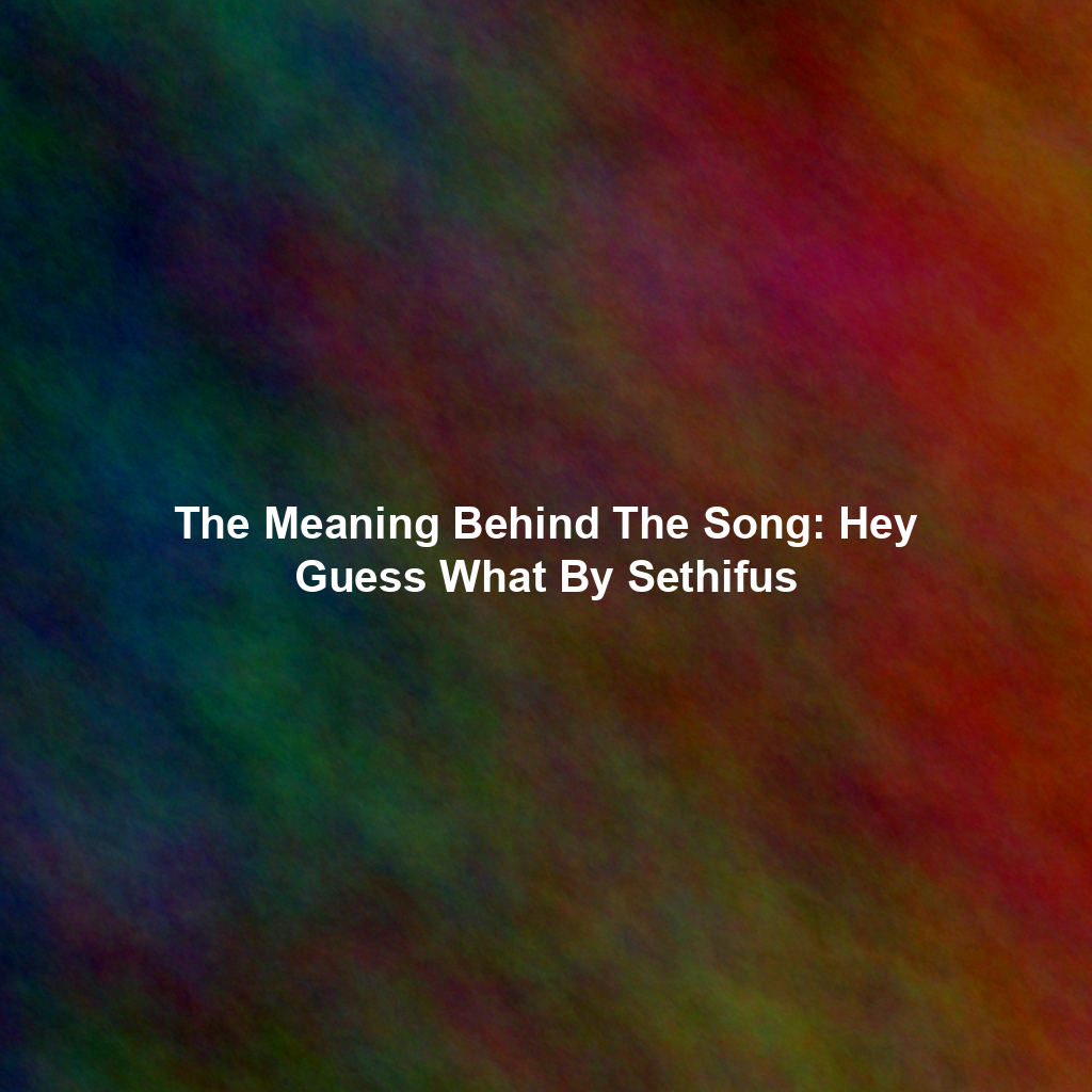 The Meaning Behind The Song: Hey Guess What By Sethifus