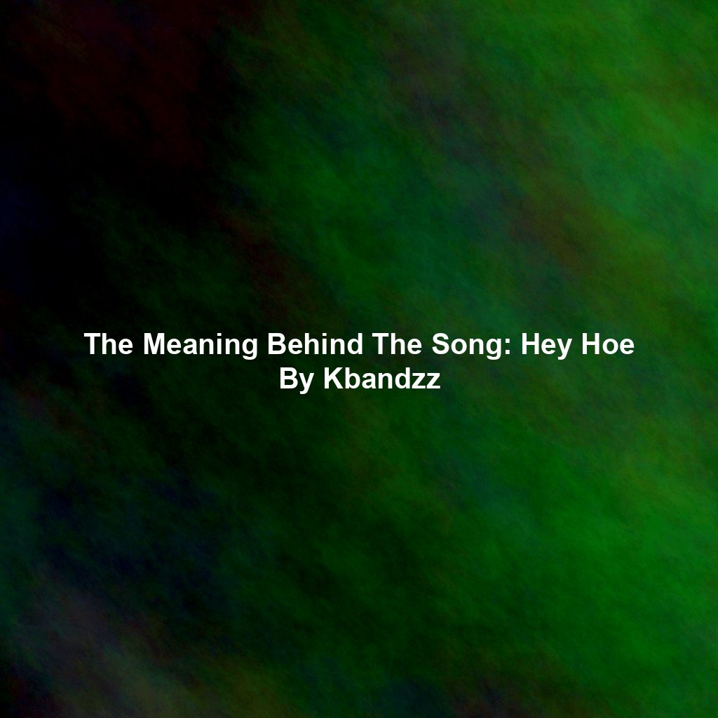 The Meaning Behind The Song: Hey Hoe By Kbandzz