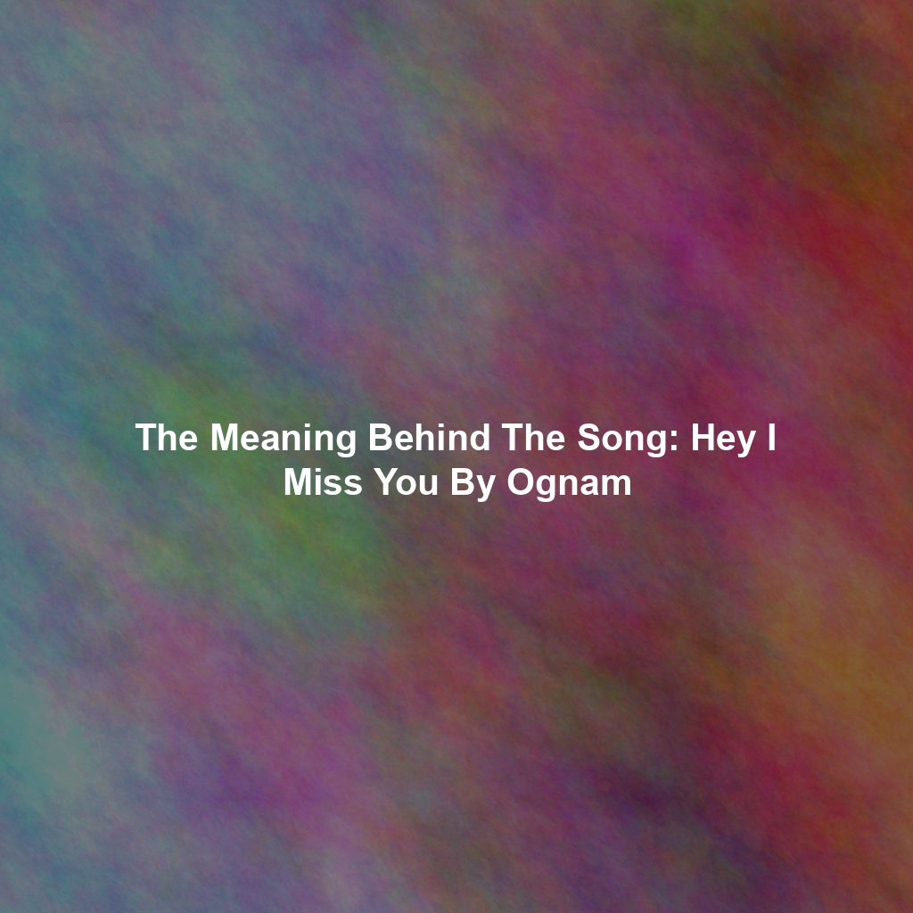 The Meaning Behind The Song: Hey I Miss You By Ognam