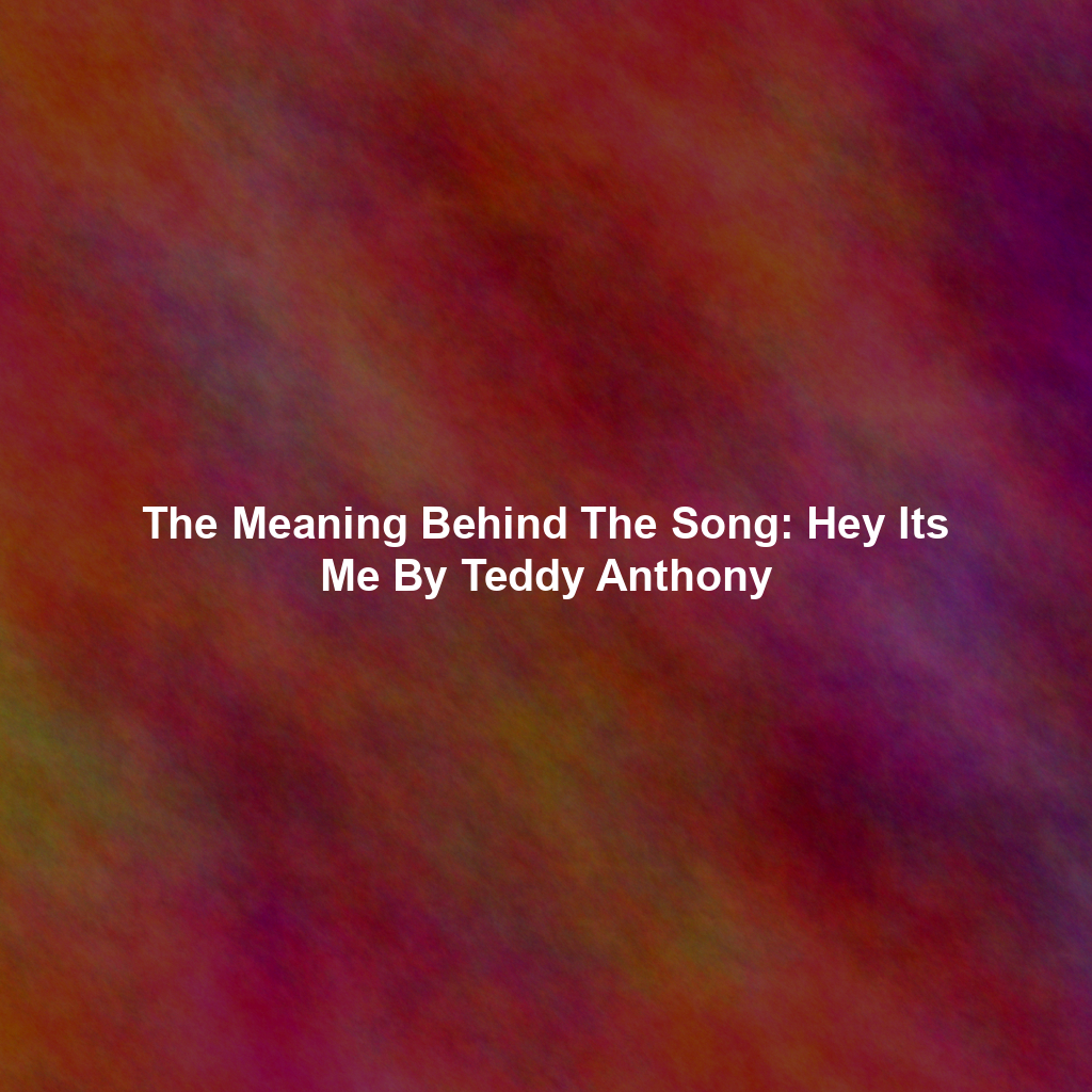 The Meaning Behind The Song: Hey Its Me By Teddy Anthony