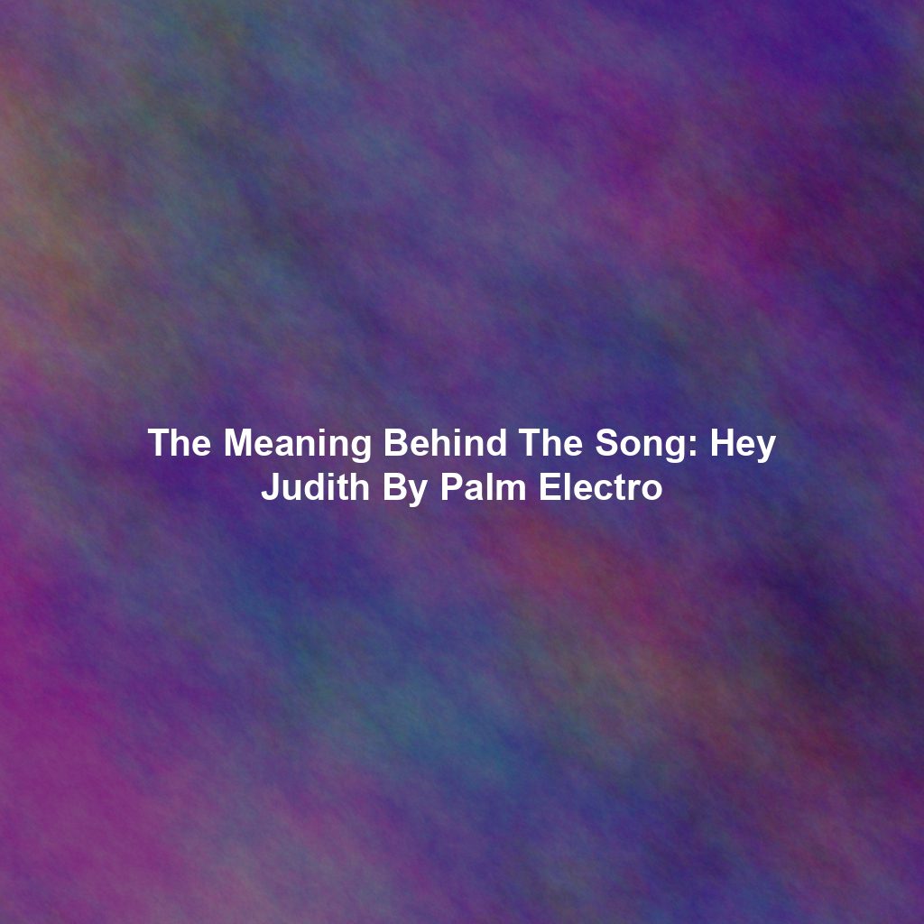 The Meaning Behind The Song: Hey Judith By Palm Electro