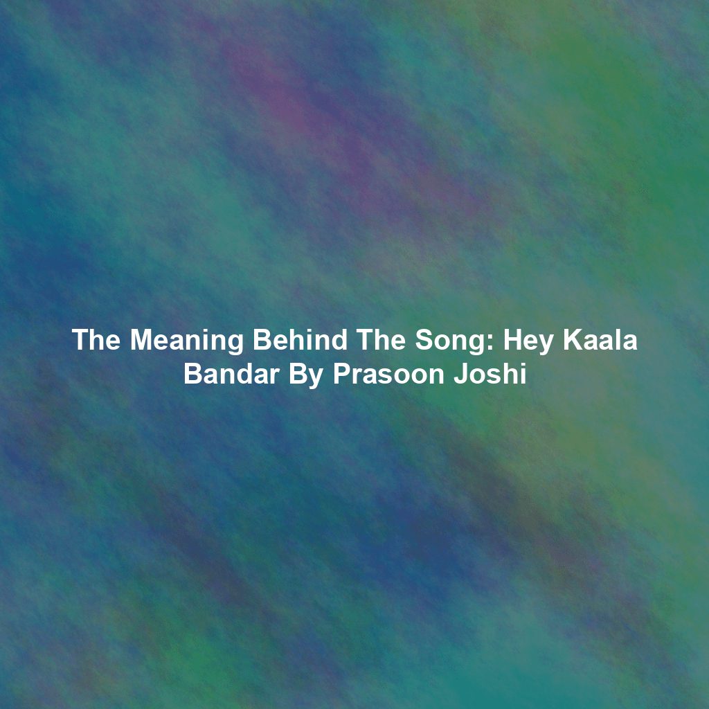 The Meaning Behind The Song: Hey Kaala Bandar By Prasoon Joshi
