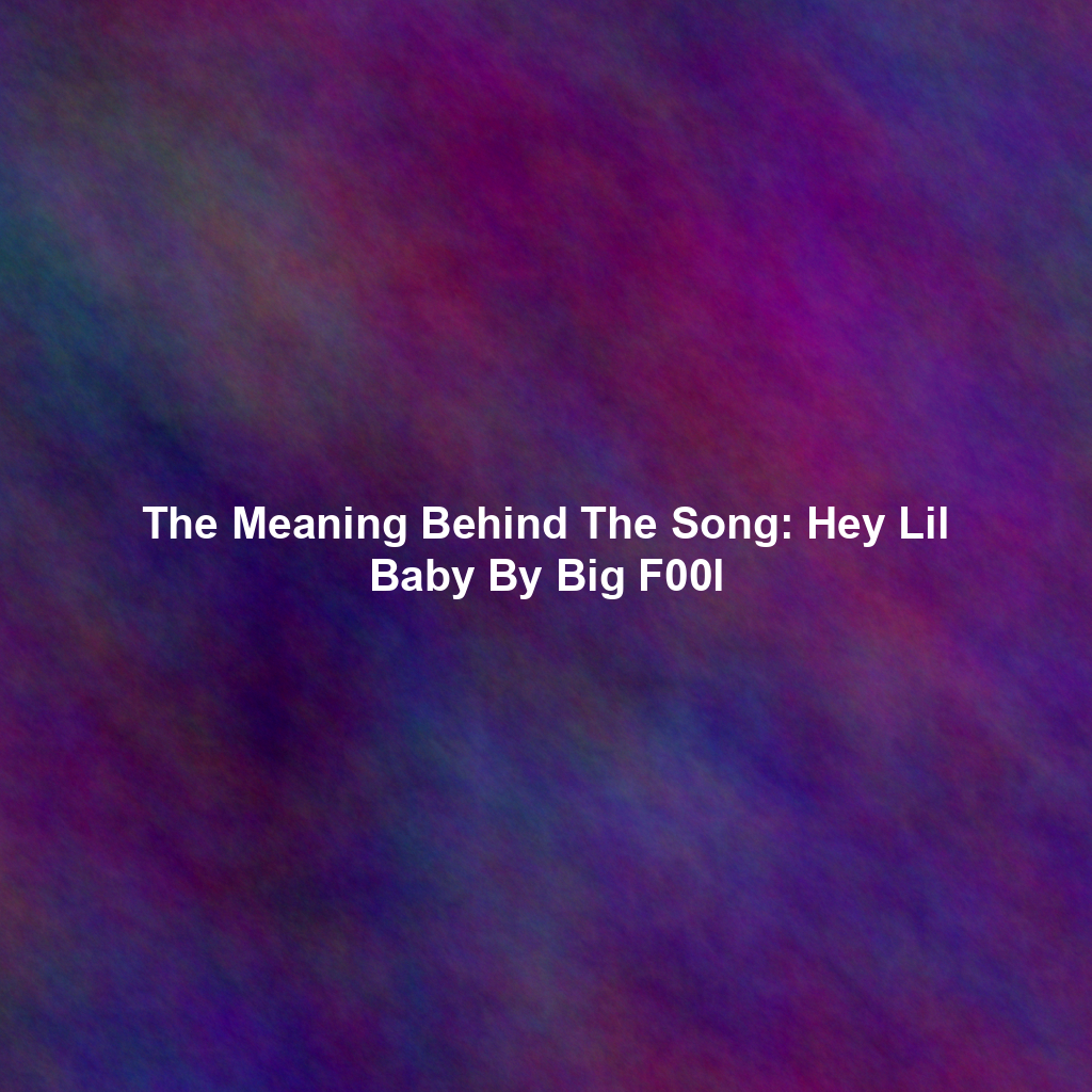 The Meaning Behind The Song: Hey Lil Baby By Big F00l