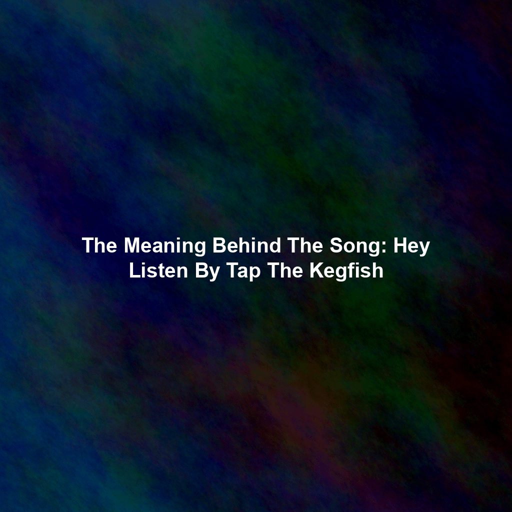 The Meaning Behind The Song: Hey Listen By Tap The Kegfish