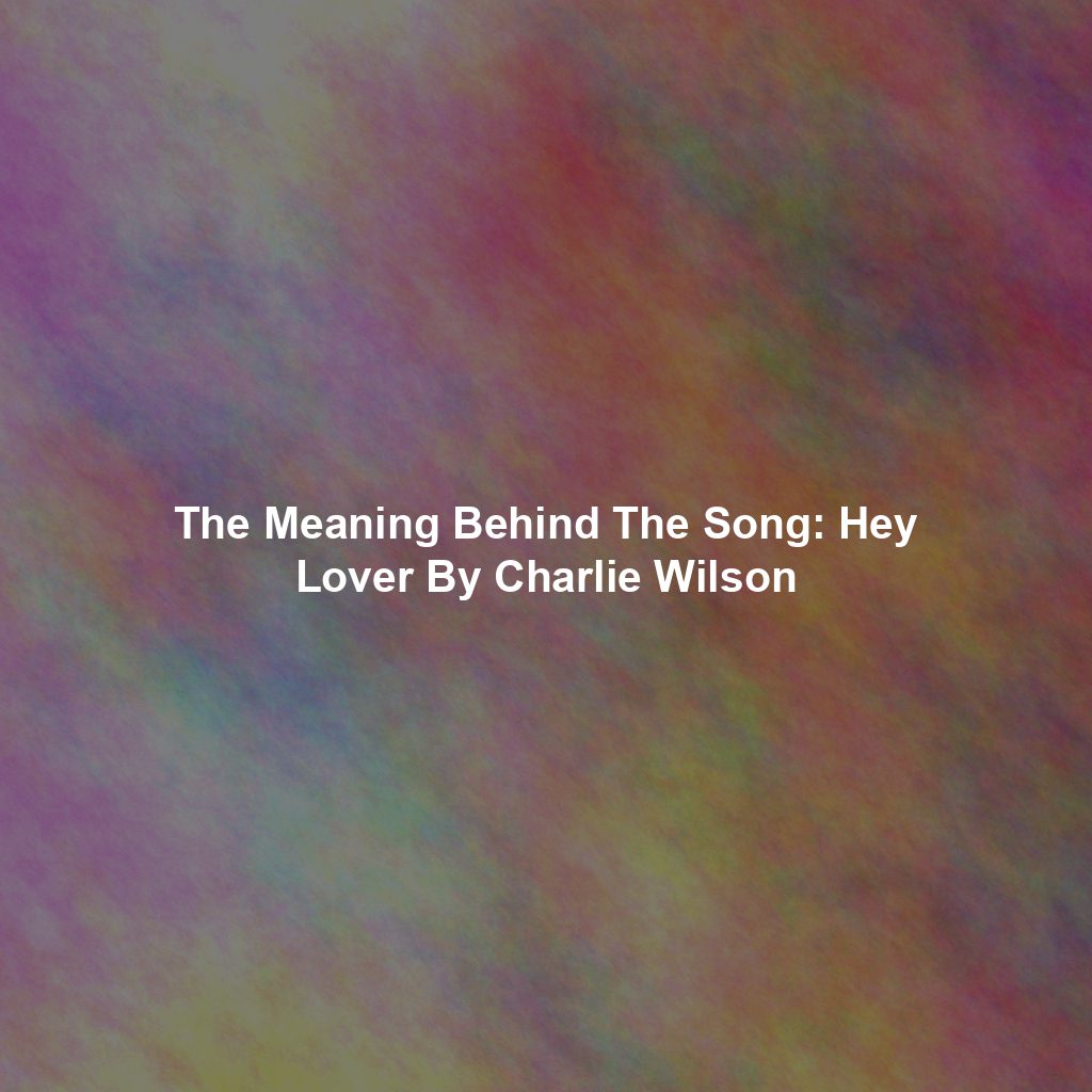 The Meaning Behind The Song: Hey Lover By Charlie Wilson