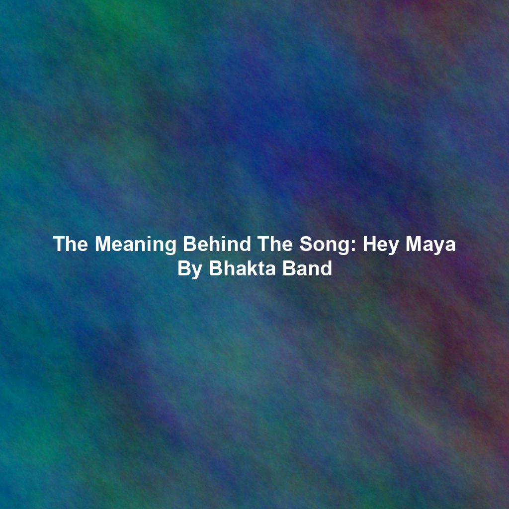 The Meaning Behind The Song: Hey Maya By Bhakta Band