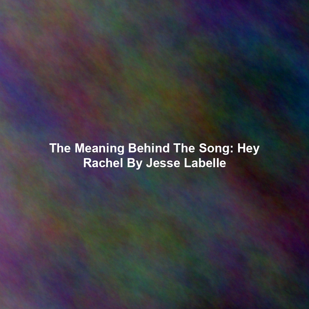 The Meaning Behind The Song: Hey Rachel By Jesse Labelle