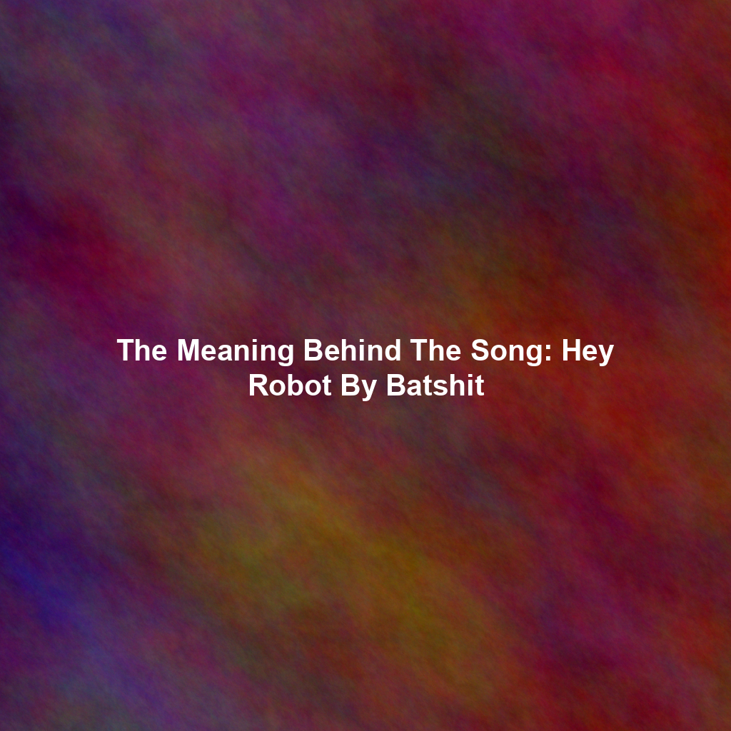 The Meaning Behind The Song: Hey Robot By Batshit