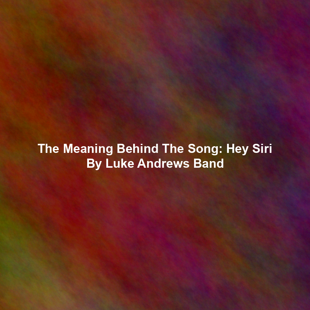 The Meaning Behind The Song: Hey Siri By Luke Andrews Band