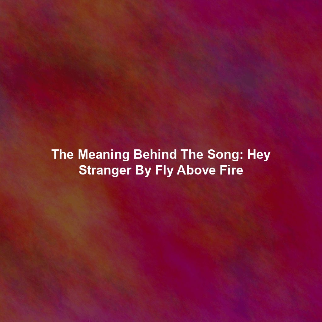 The Meaning Behind The Song: Hey Stranger By Fly Above Fire
