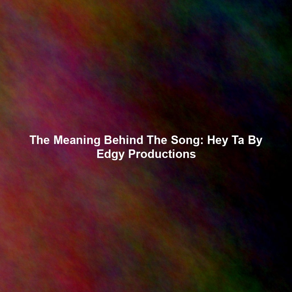 The Meaning Behind The Song: Hey Ta By Edgy Productions