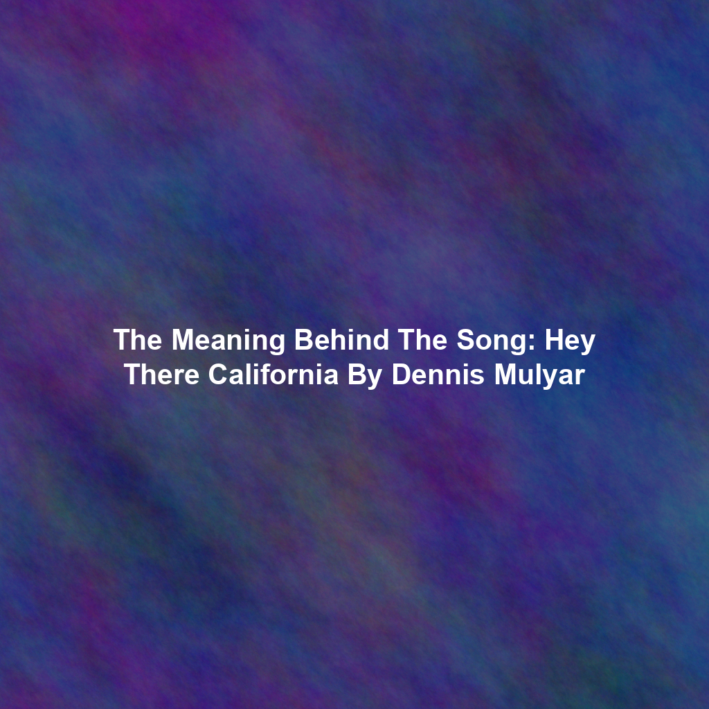 The Meaning Behind The Song: Hey There California By Dennis Mulyar