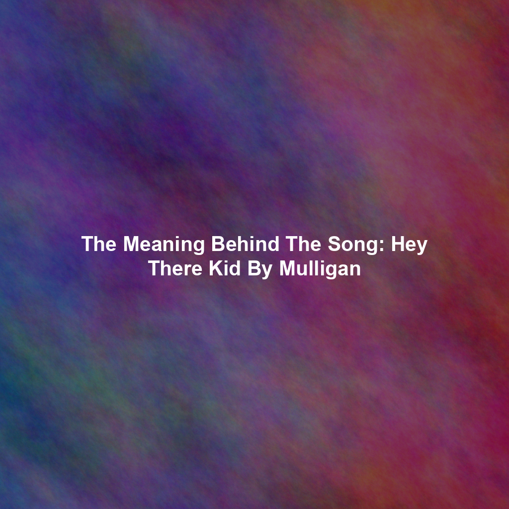 The Meaning Behind The Song: Hey There Kid By Mulligan