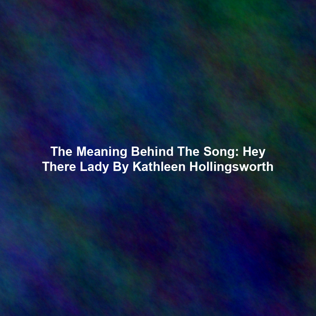 The Meaning Behind The Song: Hey There Lady By Kathleen Hollingsworth