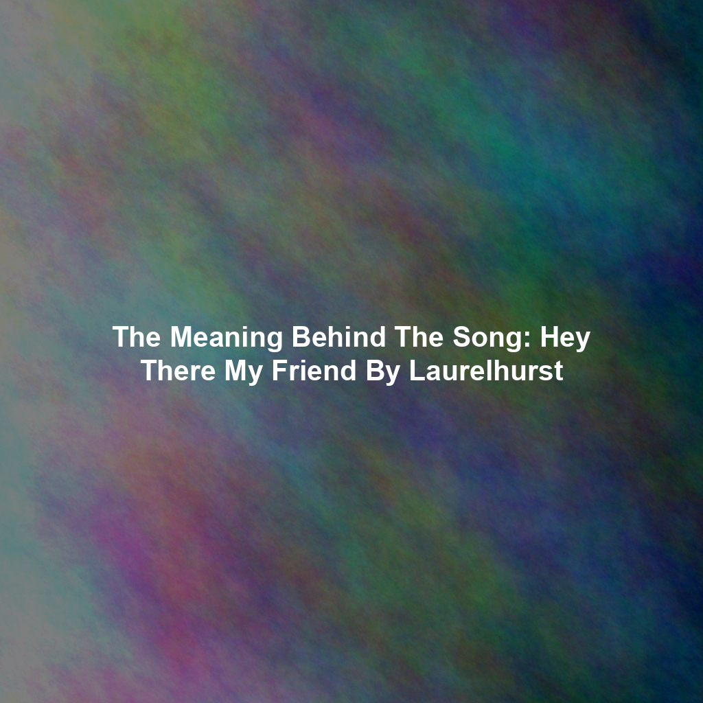 The Meaning Behind The Song: Hey There My Friend By Laurelhurst