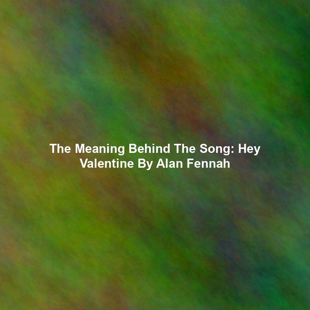The Meaning Behind The Song: Hey Valentine By Alan Fennah