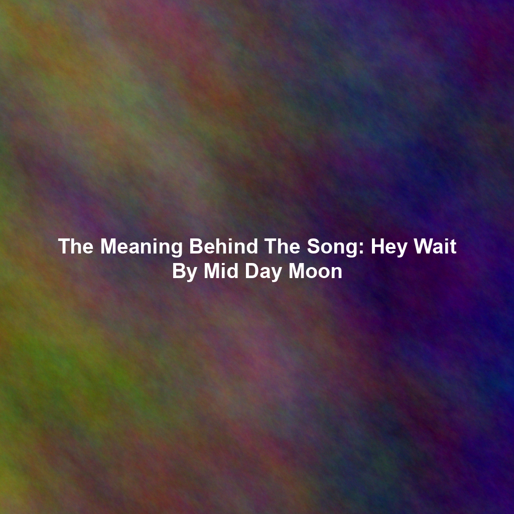The Meaning Behind The Song: Hey Wait By Mid Day Moon