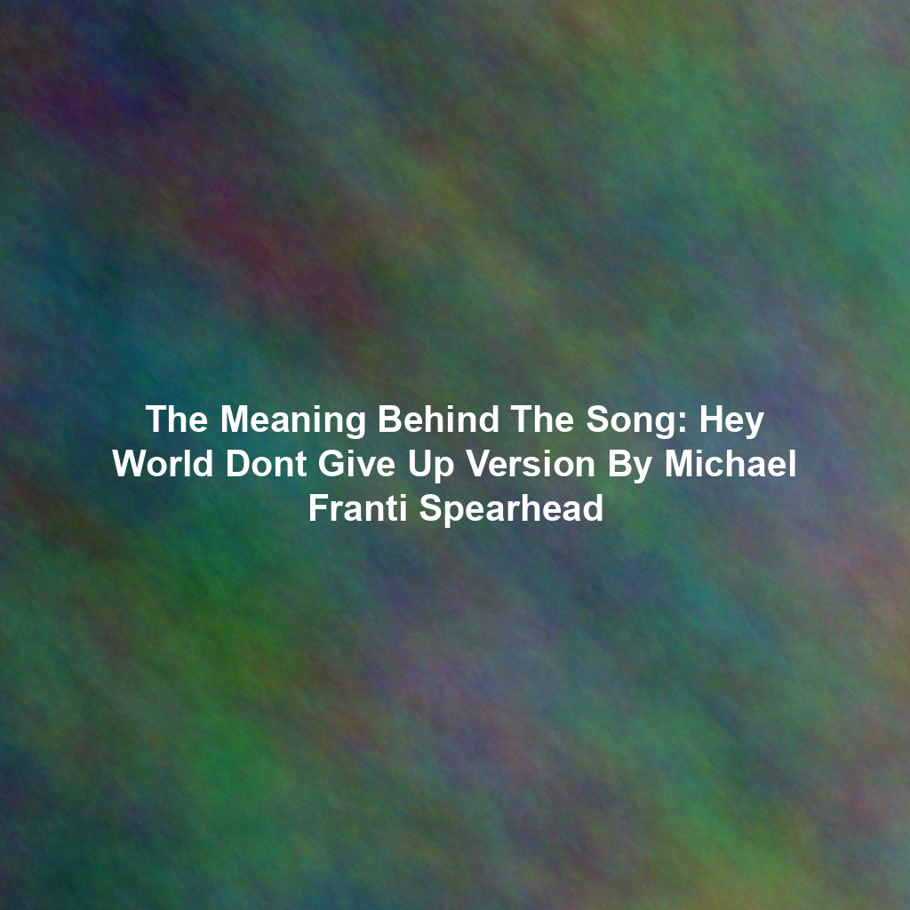 The Meaning Behind The Song: Hey World Dont Give Up Version By Michael Franti Spearhead