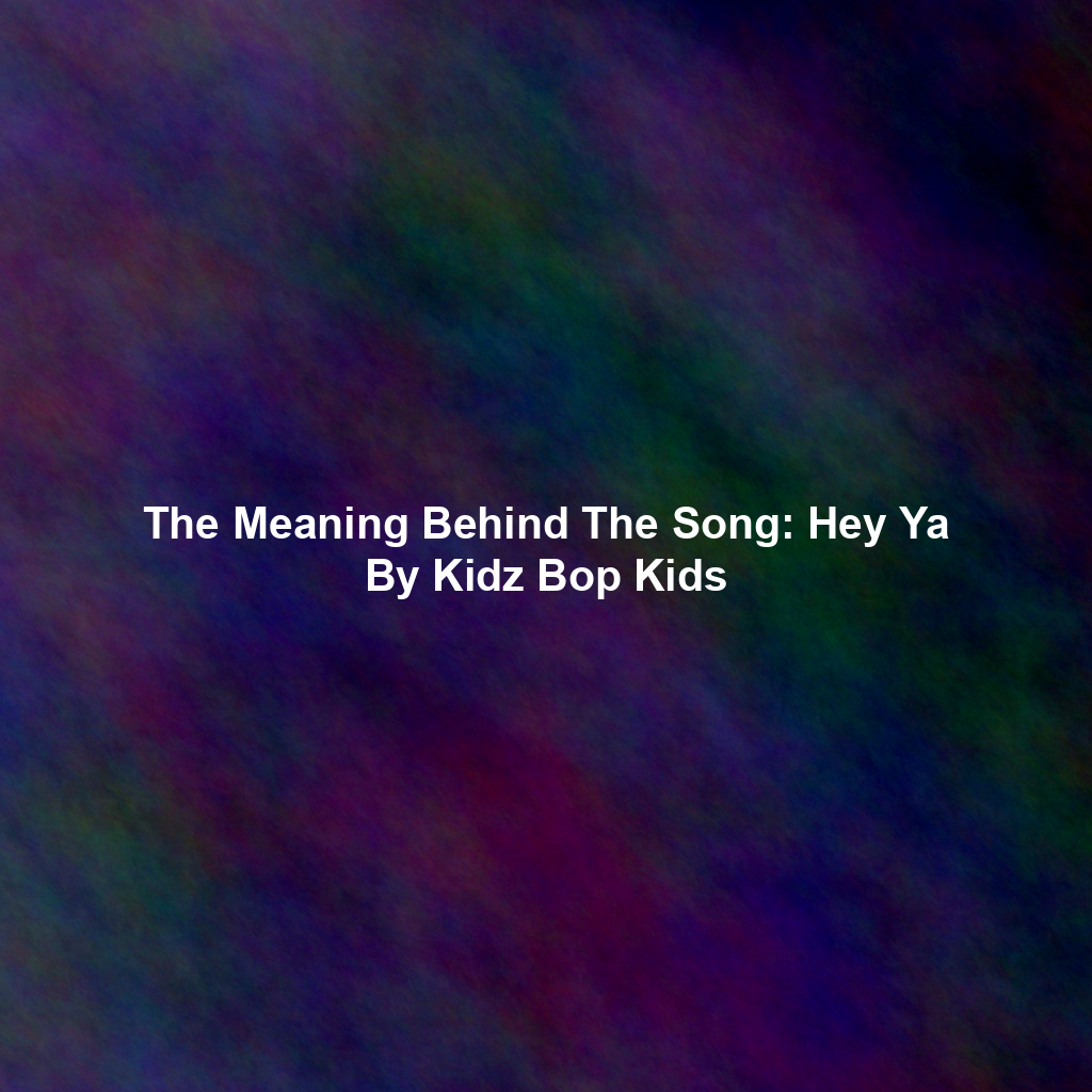 The Meaning Behind The Song: Hey Ya By Kidz Bop Kids