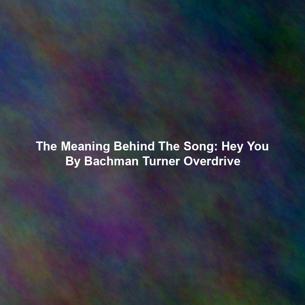 The Meaning Behind The Song: Hey You By Bachman Turner Overdrive