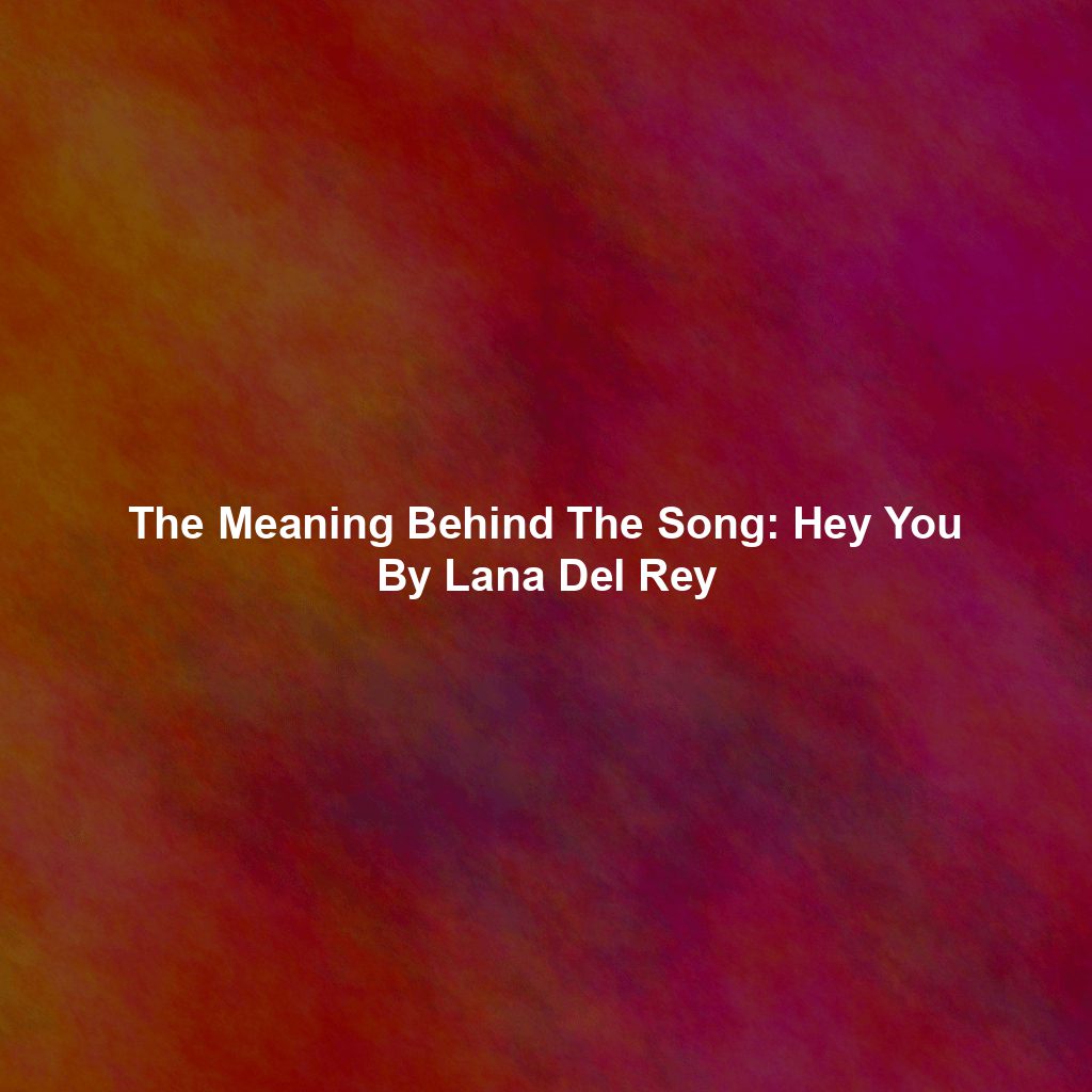 The Meaning Behind The Song: Hey You By Lana Del Rey