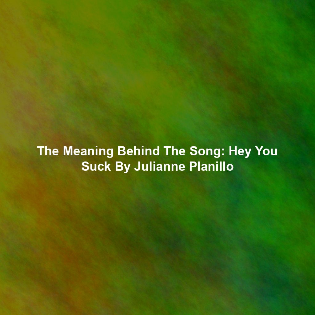 The Meaning Behind The Song: Hey You Suck By Julianne Planillo