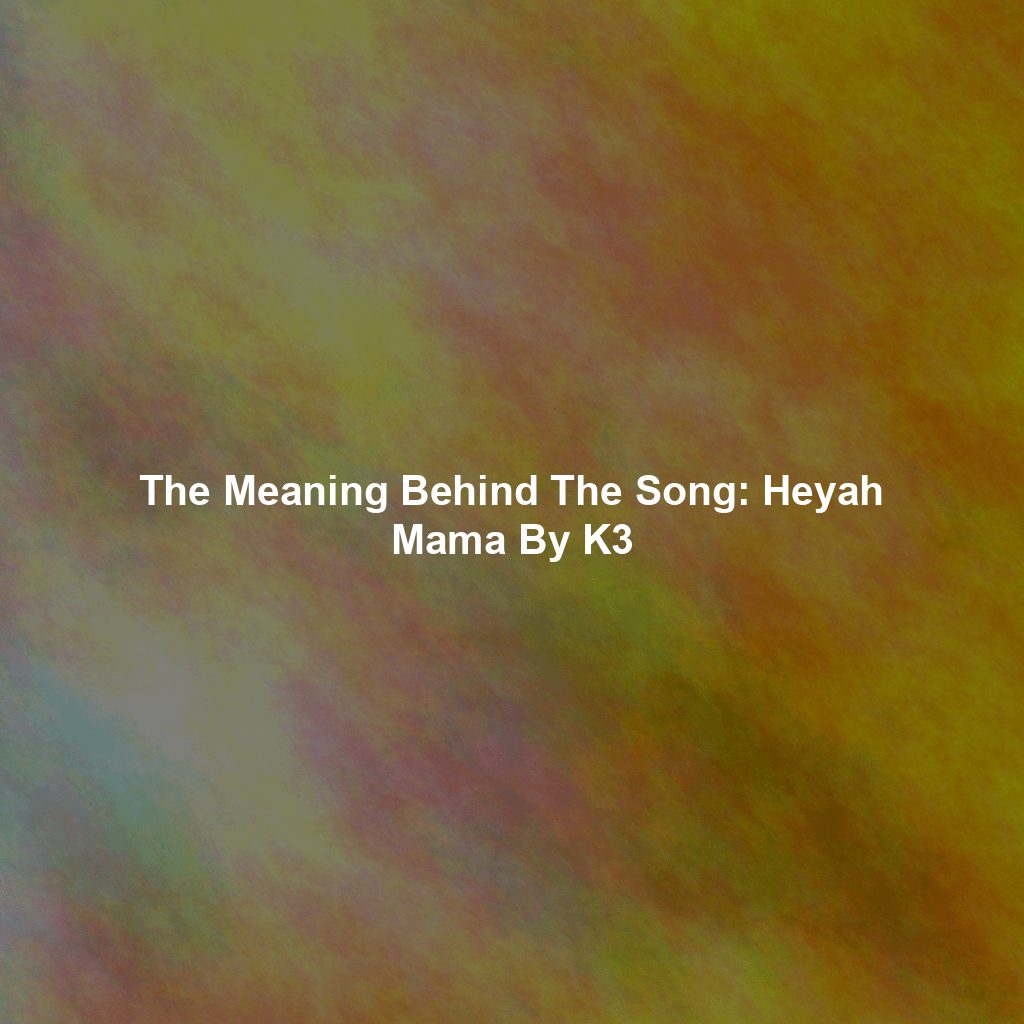 The Meaning Behind The Song: Heyah Mama By K3