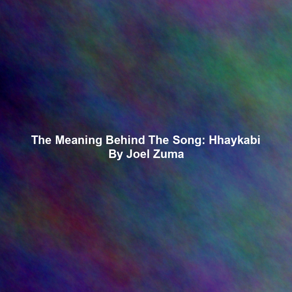 The Meaning Behind The Song: Hhaykabi By Joel Zuma