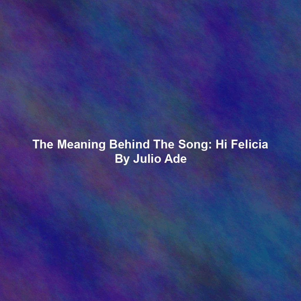 The Meaning Behind The Song: Hi Felicia By Julio Ade