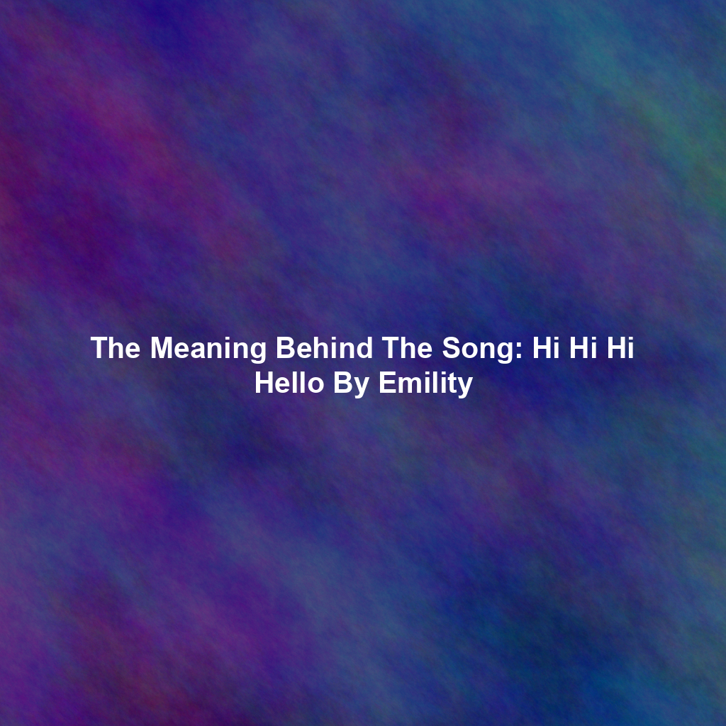 The Meaning Behind The Song: Hi Hi Hi Hello By Emility