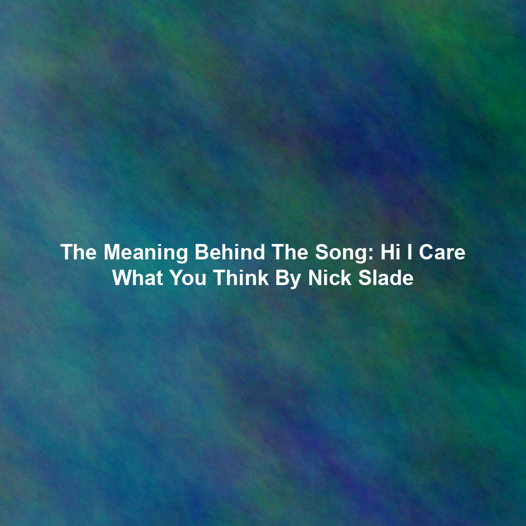 The Meaning Behind The Song: Hi I Care What You Think By Nick Slade