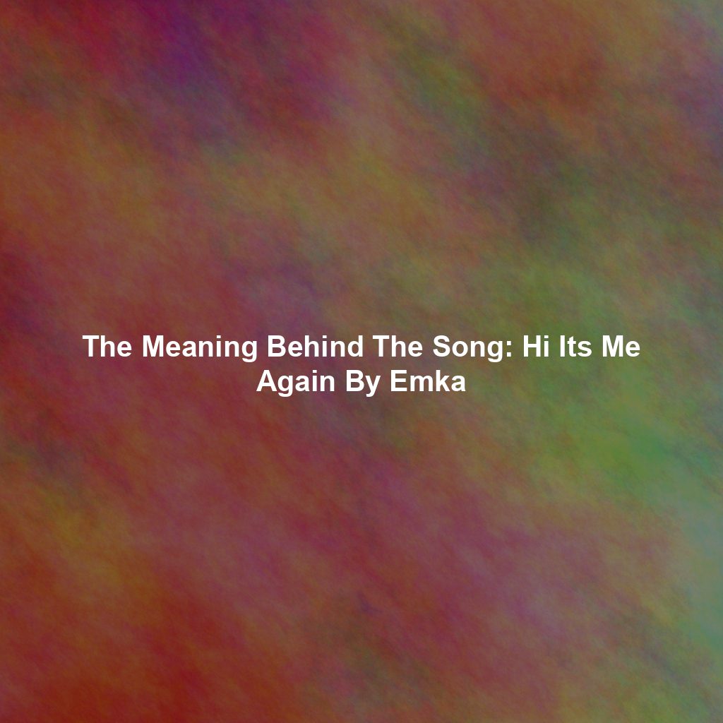 The Meaning Behind The Song: Hi Its Me Again By Emka
