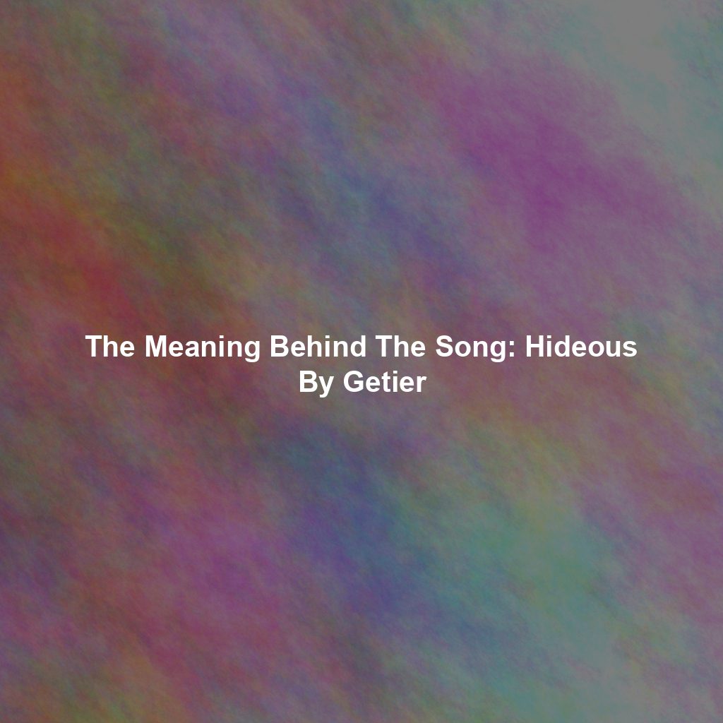 The Meaning Behind The Song: Hideous By Getier