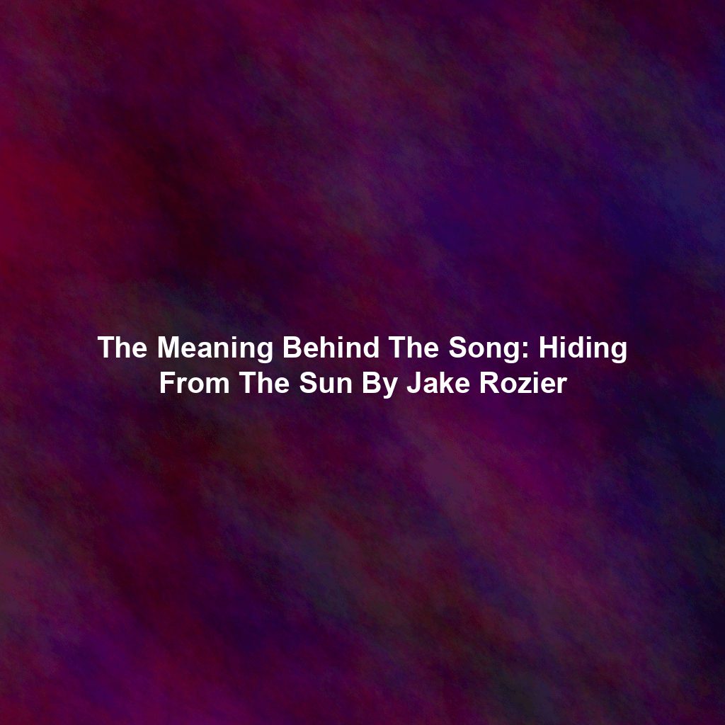 The Meaning Behind The Song: Hiding From The Sun By Jake Rozier