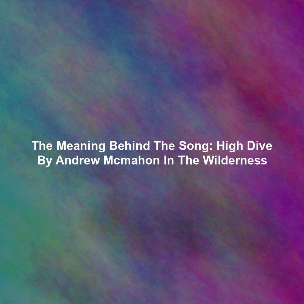 The Meaning Behind The Song: High Dive By Andrew Mcmahon In The Wilderness