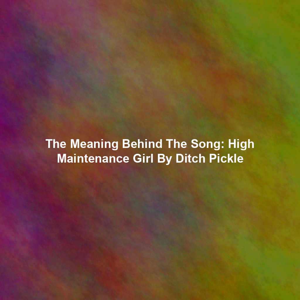 The Meaning Behind The Song: High Maintenance Girl By Ditch Pickle
