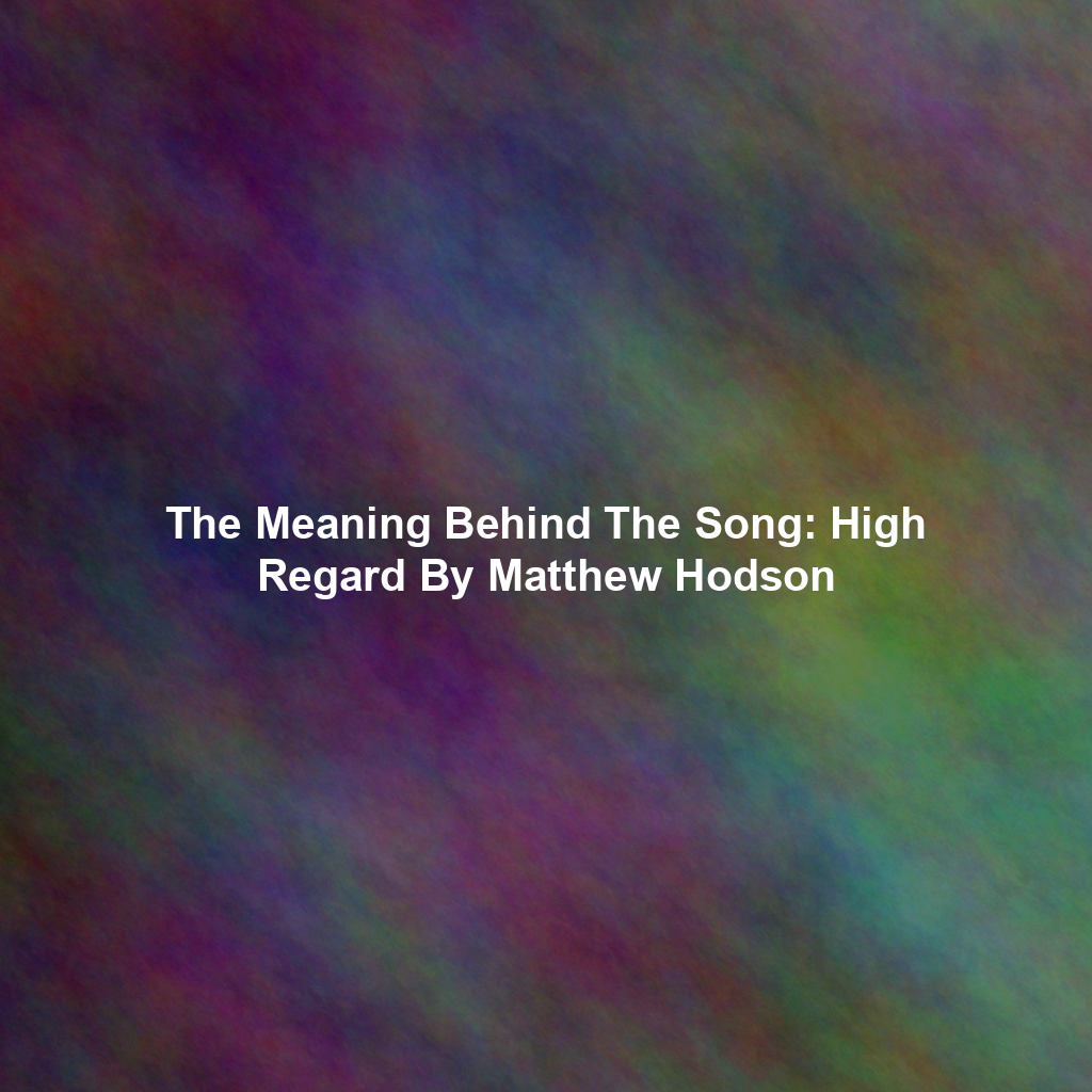The Meaning Behind The Song: High Regard By Matthew Hodson