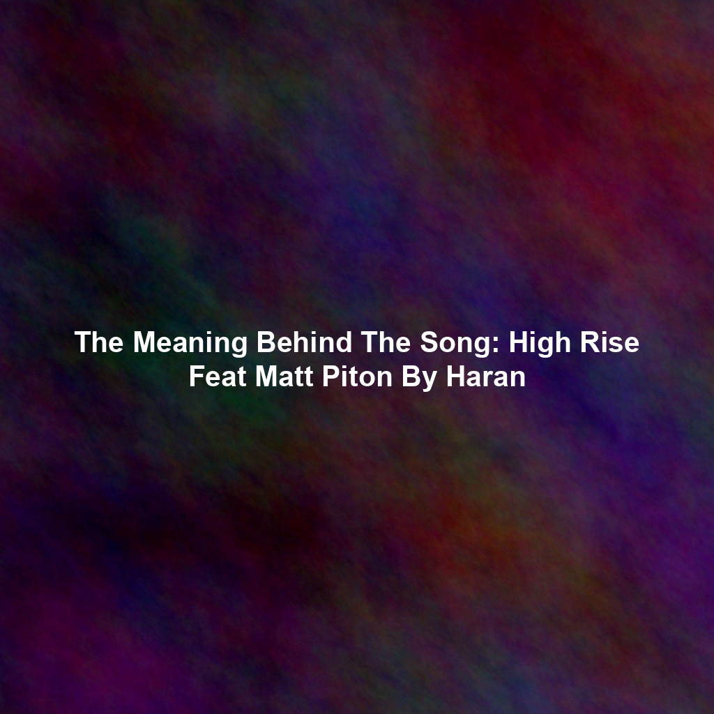 The Meaning Behind The Song: High Rise Feat Matt Piton By Haran