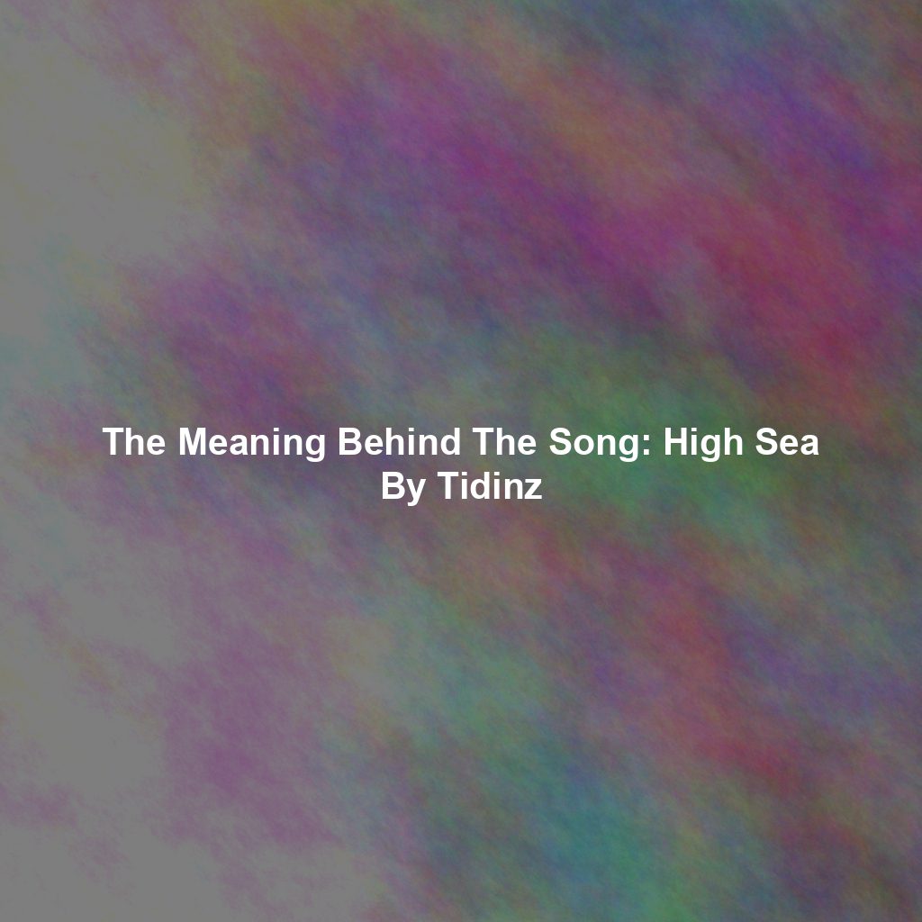 The Meaning Behind The Song: High Sea By Tidinz
