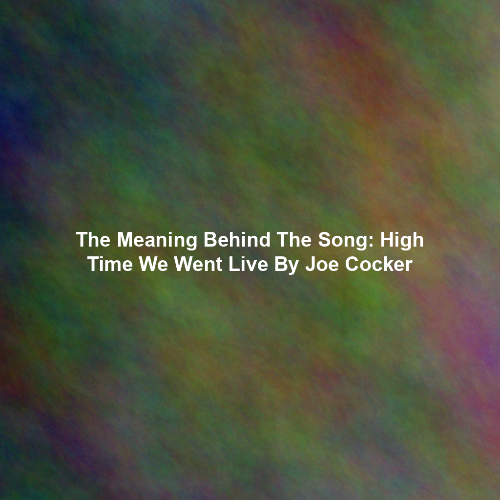 The Meaning Behind The Song: High Time We Went Live By Joe Cocker