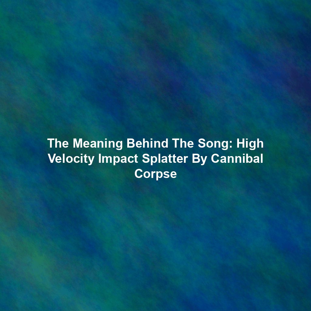 The Meaning Behind The Song: High Velocity Impact Splatter By Cannibal Corpse