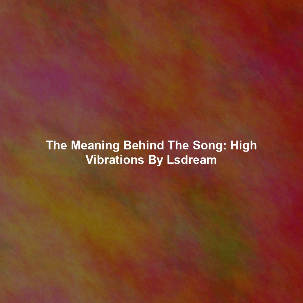 The Meaning Behind The Song: High Vibrations By Lsdream