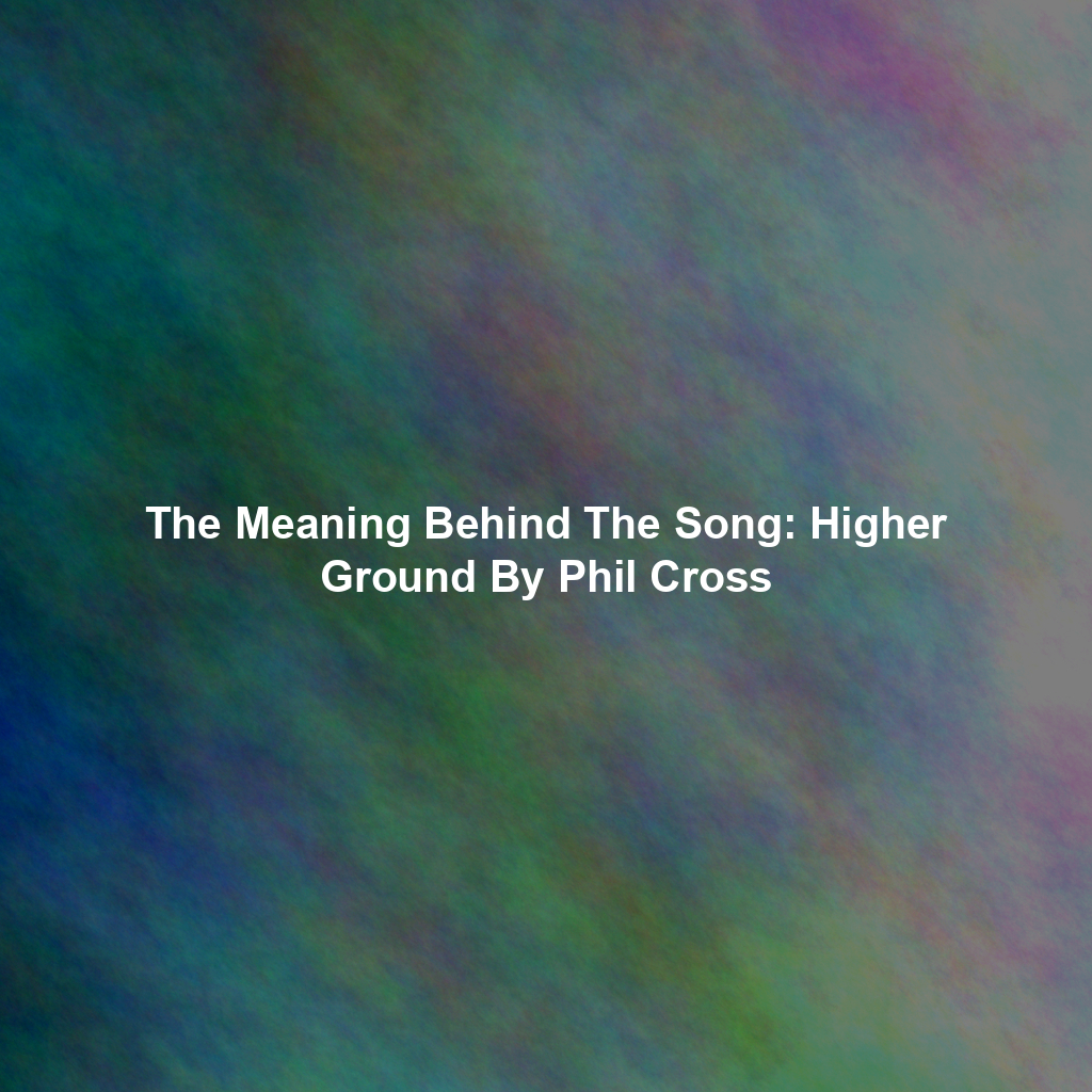 The Meaning Behind The Song: Higher Ground By Phil Cross
