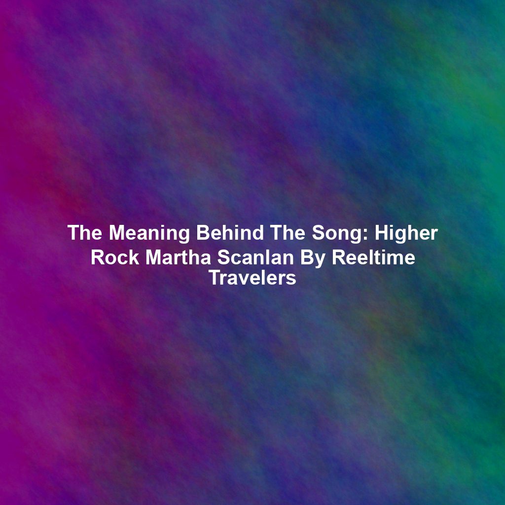 The Meaning Behind The Song: Higher Rock Martha Scanlan By Reeltime Travelers