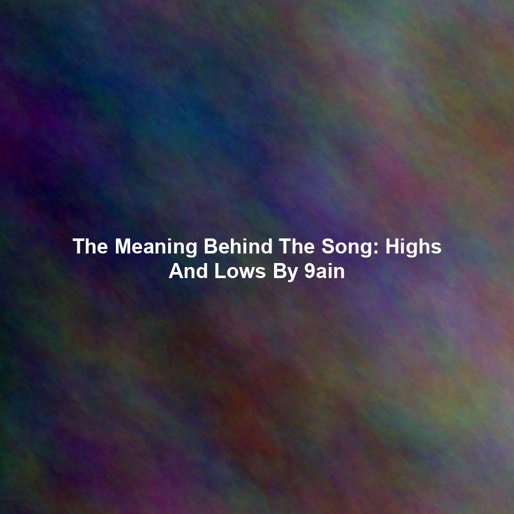 The Meaning Behind The Song: Highs And Lows By 9ain