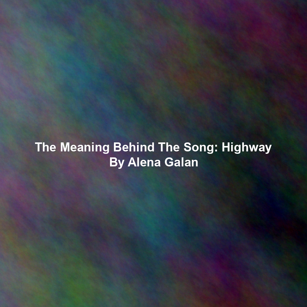 The Meaning Behind The Song: Highway By Alena Galan