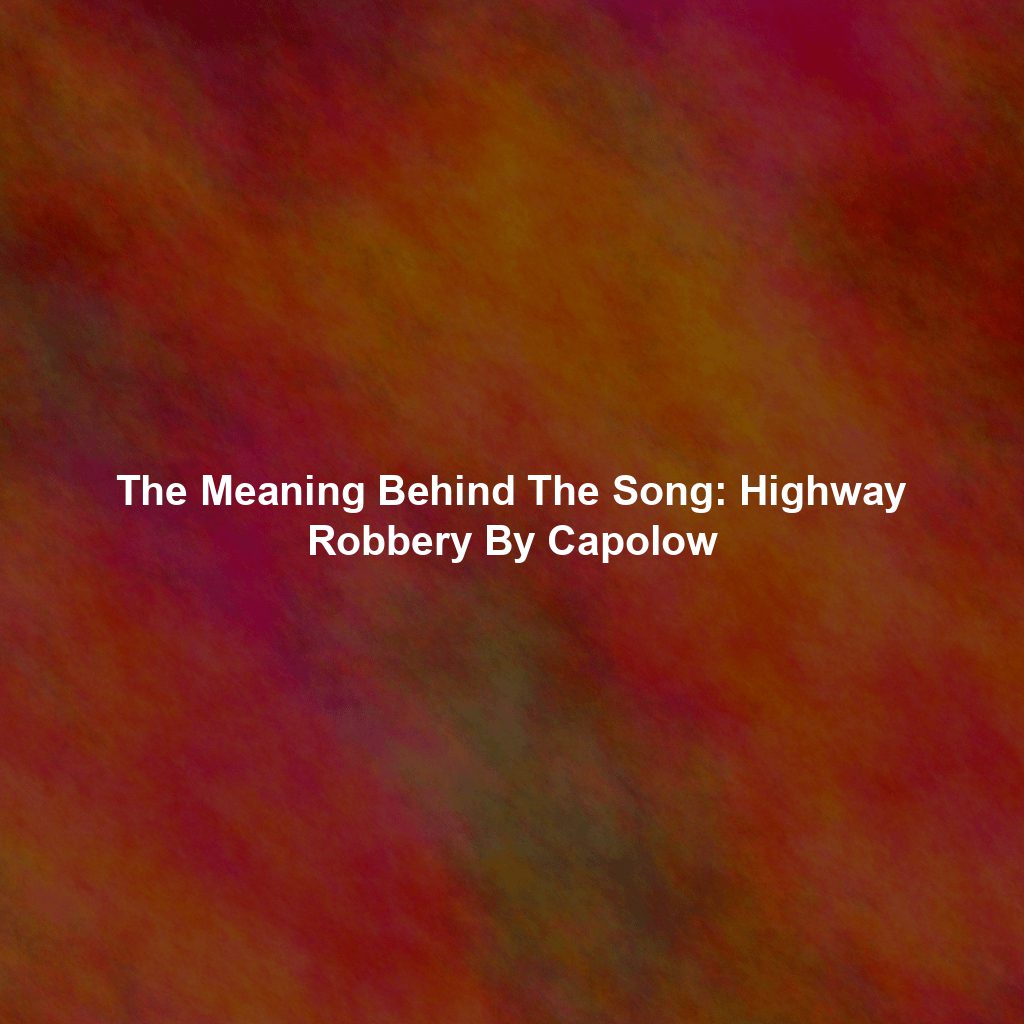 The Meaning Behind The Song: Highway Robbery By Capolow