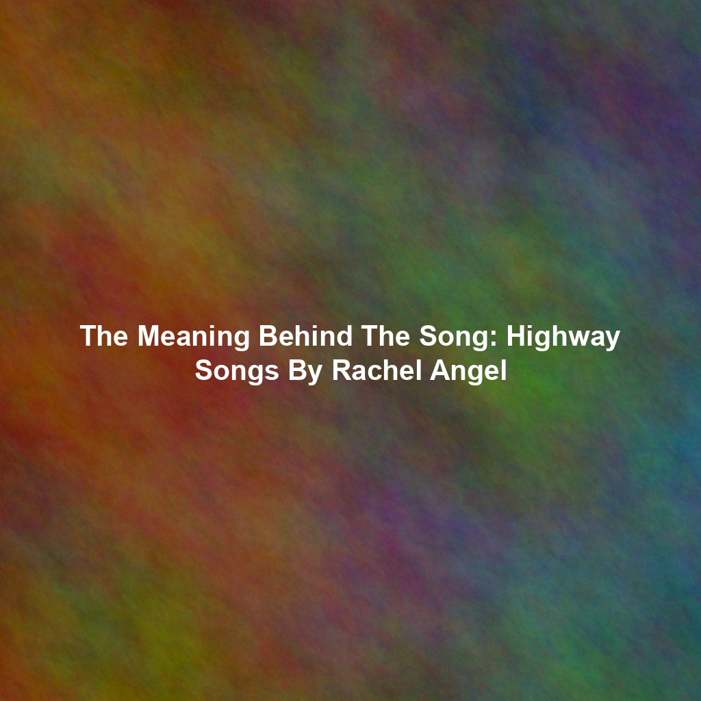 The Meaning Behind The Song: Highway Songs By Rachel Angel